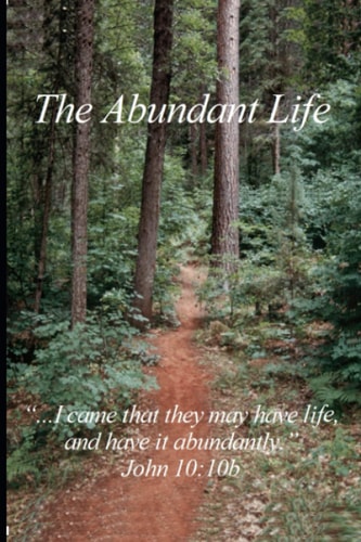 The Abundant Life "...I Came that They May Have Life, and Have it Abundantly." John 10:10b