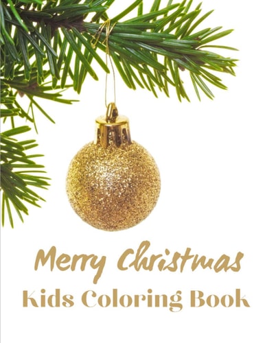 Merry Christmas Kids Coloring Book Cute Children's Christmas Gift Or Present for Toddlers & Kids - Amazing Illustrations for Kids Age 4-8 and 8-12 with Cute Christmas Theme