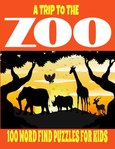 A Trip to the Zoo 100 Word Find Puzzles for Kids For Ages 3-99 Amazing Zoo Animals Word Hunt Puzzles for Young and Old Alike Full Page Easy to Read Large Print Size Perfect Gift for Kids Teens Adults and Seniors Animals Lovers Edition