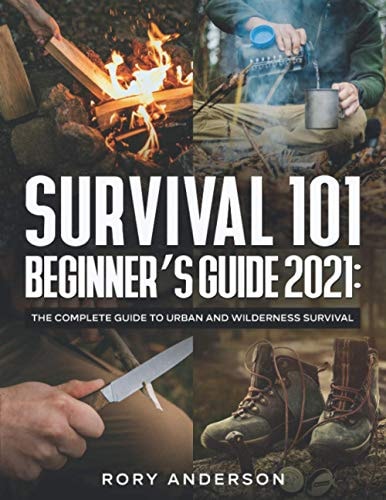 Survival 101 Beginner's Guide 2021 The Complete Guide To Urban And Wilderness Survival