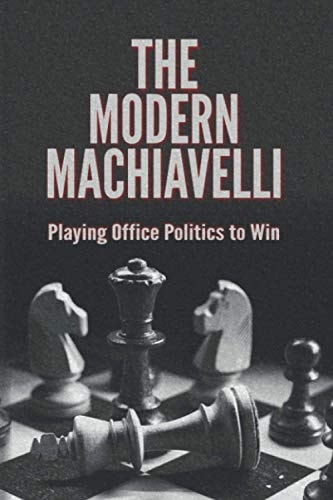 The Modern Machiavelli Playing Office Politics to Win