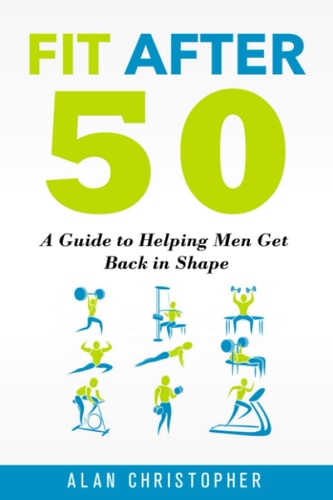 Fit After 50 A Guide to Helping Men Get Back in Shape