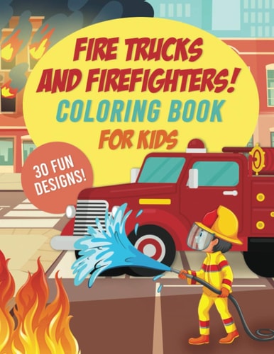 Fire Trucks & Firefighters Coloring Book For Kids 30 Fun Designs of Fire Engines, Equipment and Firefighters to the Rescue!