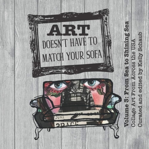 Art Doesn't Have to Match Your Sofa Volume 3: From Sea to Shining Sea Collage Art From Across the USA