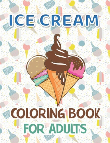 Ice Cream Coloring Book for Adults Premium Ice Cream Coloring Book With 40 Coloring Pages Stress Relieving Creative Fun Drawing for Man and Woman.