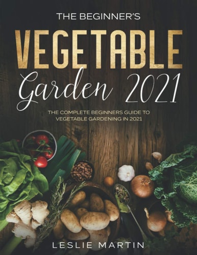 The Beginner's Vegetable Garden 2021 The Complete Beginners Guide To Vegetable Gardening in 2021