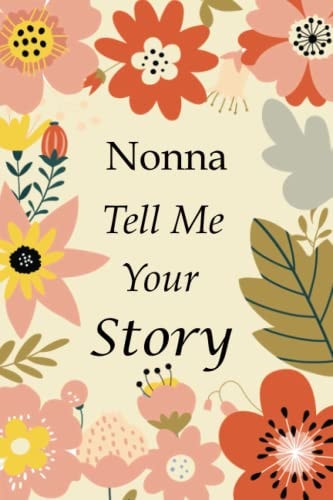 Nonna Tell Me Your Story 140+ Questions For Your Nonna To Share His Life And Thoughts: Grandmother's Life Experiences In Writing, A Keepsake Book Of Wisdom For Your Grandchildren