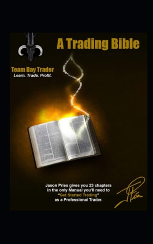 A Trading Bible 23 Chapters in the Only Manual You'll Need to Get Started Trading as a Professional Trader