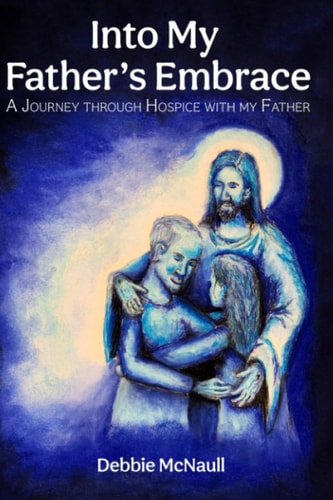 Into My Father's Embrace A Journey Through Hospice with My Father