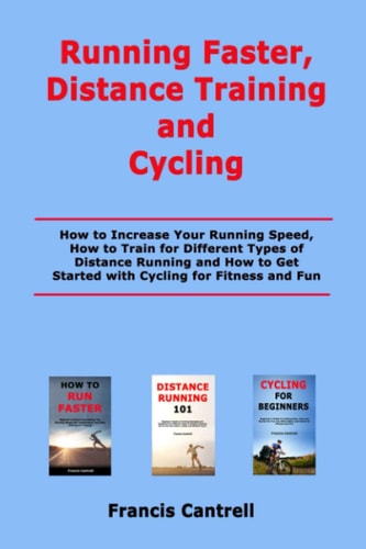Running Faster, Distance Training and Cycling How to Increase Your Running Speed, How to Train for Different Types of Distance Running and How to Get Started with Cycling for Fitness and Fun