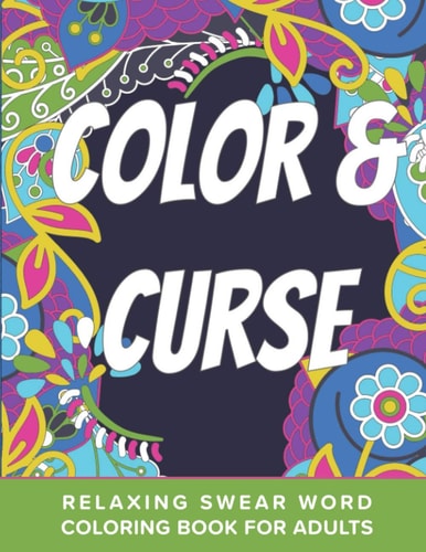 Color And Curse Relaxing Swear Word Coloring Book For Adults Dirty Curse Words Color Pages - Fun Stress Relief For Grown-Up Women And Men
