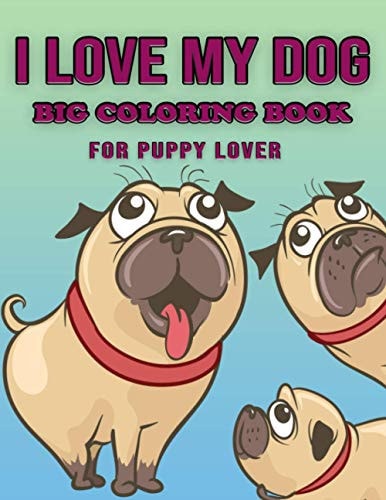 I Love My Dog - Big Coloring Book for Puppy Lover Awesome Dog Coloring Page with Beautiful Illustration -(Cute Dog Coloring Books for Kids, Children, Boys and Gilrs )