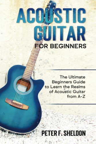 Acoustic Guitar for Beginners The Ultimate Beginner's Guide to Learn the Realms of Acoustic Guitar from A-Z