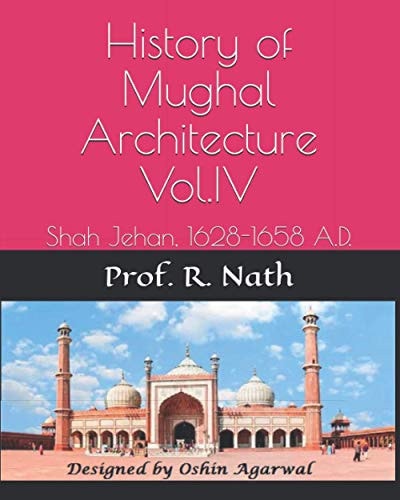 History of Mughal Architecture Vol.IV Shah Jehan, 1628-1658 A.D.