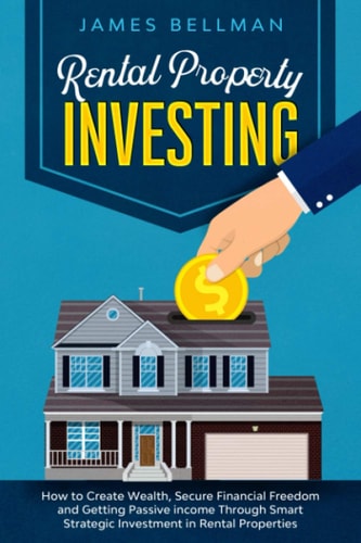 Rental Property Investing How to Create Wealth, Secure Financial Freedom and Getting Passive Income Through Smart Strategic Investment in Rental Properties