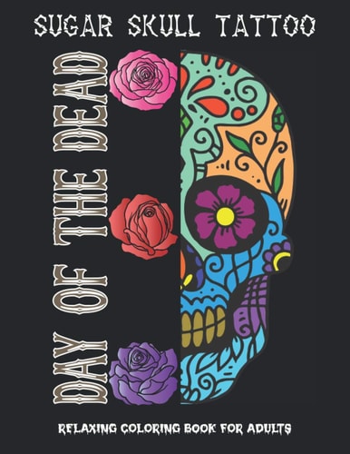 Day of the Dead Coloring Book Sugar Skull Tattoo Coloring Book for Adults for Men and Women | Relaxing Coloring Designs to Release Your Anxiety and Anger