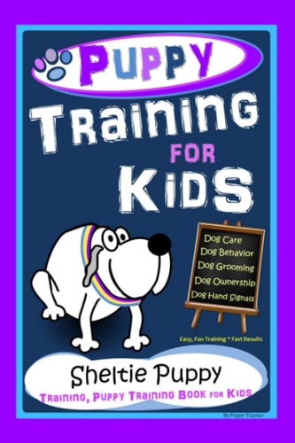 Puppy Training for Kids, Dog Care, Dog Behavior, Dog Grooming, Dog Ownership, Dog Hand Signals, Easy, Fun Training * Fast Results, Sheltie Puppy Training, Puppy Training Book for Kids