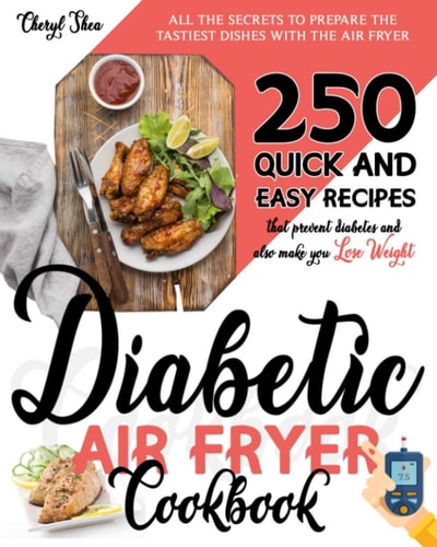 Diabetic Air Fryer Cookbook All The Secrets To Prepare the Tastiest Dishes with the Air Fryer. 250 Quick and Easy Recipes that Prevent Diabetes and Also Make You Lose Weight.