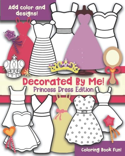 Decorated By Me! Princess Dress Edition Coloring Book Fun! Add Color and Design the Dresses!