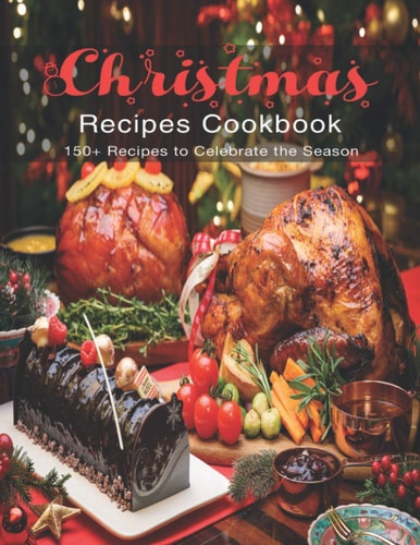 Christmas Recipes Cookbook 150+ Recipes to Celebrate the Season