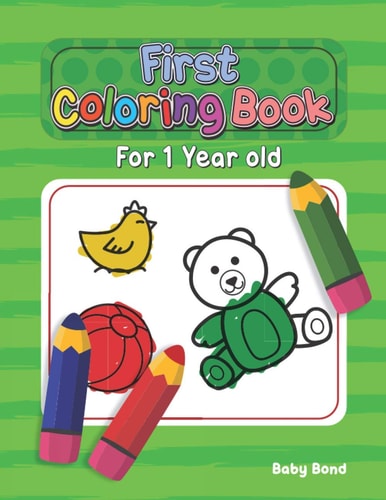 First Coloring Book For 1 Year Old The Perfect First Coloring Book for Your Child! Toddlers and Kids 1 to 3 Years Old. Simple Way to Learn the Essentials: Animals, Toys, Shapes, Numbers and Colors in Big Formats.