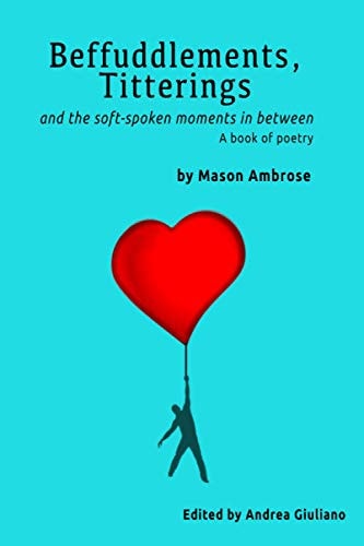 Befuddlements, Titterings and the Soft-Spoken Moments in Between A Book of Poetry.