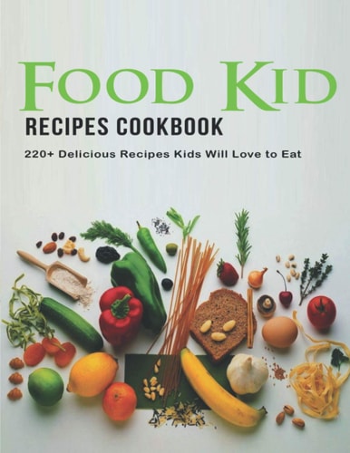 Food Kid Recipes Cookbook 220+ Delicious Recipes Kids Will Love to Eat