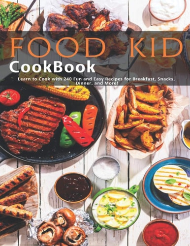 Food Kid Cookbook Learn to Cook with 240 Fun and Easy Recipes for Breakfast, Snacks, Dinner, and More!
