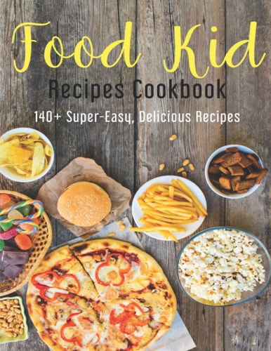 Food Kid Recipes Cookbook 140+ Super-Easy, Delicious Recipes