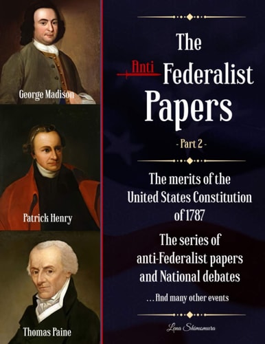 The Anti-Federalist Papers The Merits of the United States Constitution of 1787 - The Series of Anti-Federalist Papers and National Debates and Many Other Events (Part 2)