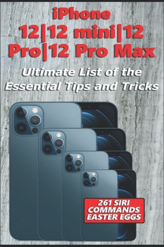 IPhone 12-12 Mini-12 Pro-12 Pro Max - Ultimate List of the Essential Tips and Tricks (261 Siri Commands/Easter Eggs)