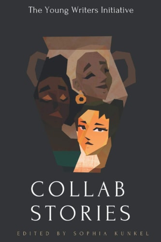 The Young Writers Initiative Collaborative Stories A Collection of 4 Collaborative Short Stories