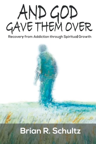 And God Gave Them Over Recovery from Addiction Through Spiritual Growth
