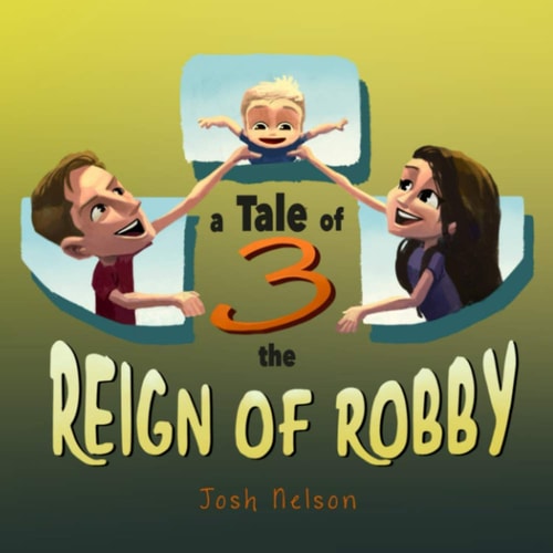 A Tale of 3 The Reign of Robby: A Classic Family Tale of First-time Parents from the Baby's Perspective!