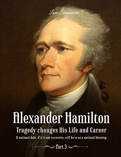 Alexander Hamilton Tragedy Changes His Life and Career (Part 3)