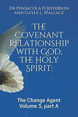 The Covenant Relationship with God, the Holy Spirit : The Change Agent Volume 3, Part A