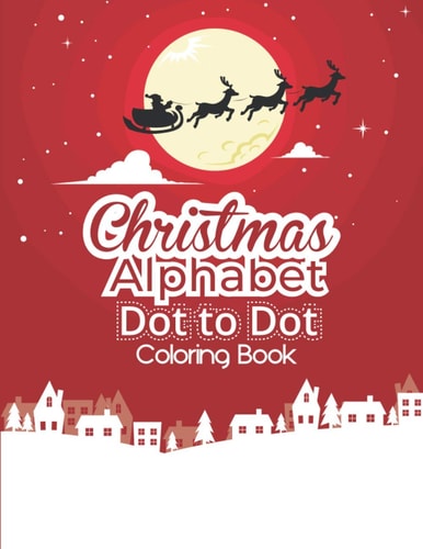 Christmas Alphabet Dot to Dot Coloring Book Fun And Challenging Dot To Dot Activities For Children & Toddlers Ages3-6 6-8 (Educational Entertainment For Boys And Girls)