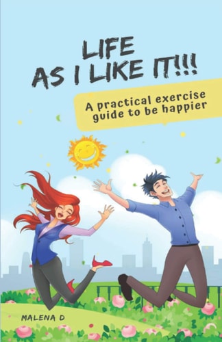 Life as I Like It! A Practical Exercise Guide to be Happier