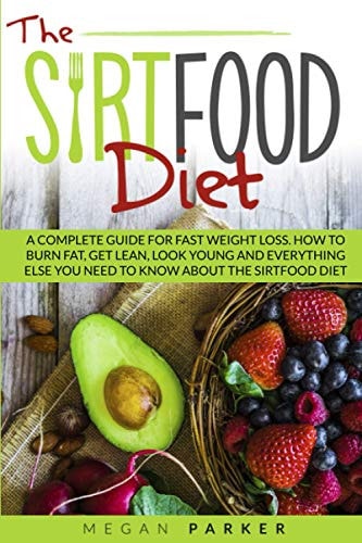 The Sirtfood Diet A Complete Guide for Fast Weight Loss. How to Burn Fat, Get Lean, Look Young and Everything Else You Need to Know about the Sirtfood Diet