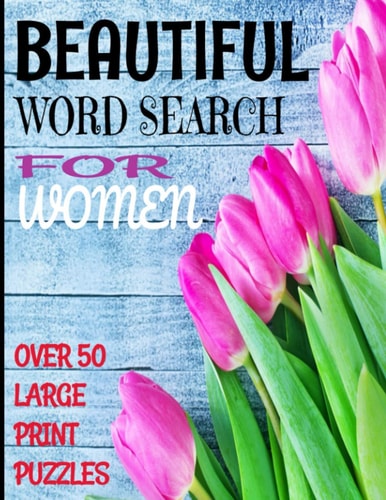 Beautiful Word Search for Women Over 50 Large Print Word Search Puzzles with Beautiful Words of Womanhood and Positive Descriptors - Word Find Puzzles Are Full Page 8.5 X 11 Inches - Makes a Great Gift for Moms Sisters Grandmothers Or Any Special Lady