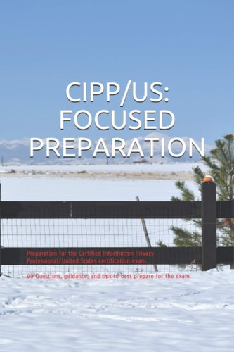 Cipp/us: Focused Preparation Preparation for the Certified Information Privacy Professional/United States Certification Exam. 90 Questions, Guidance, and Tips to Best Prepare for the Exam