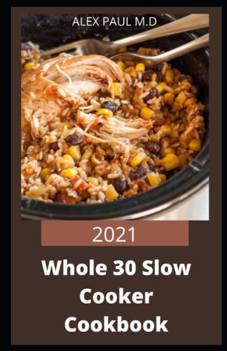 2021 Whole 30 Slow Cooker Cookbook Comprehensive Guide of Whole 30 Diet for Beginner to Live Healthy, Heal Your Body and Regain Confidence with Tasty Crock-Pot Slow Cooking Recipes