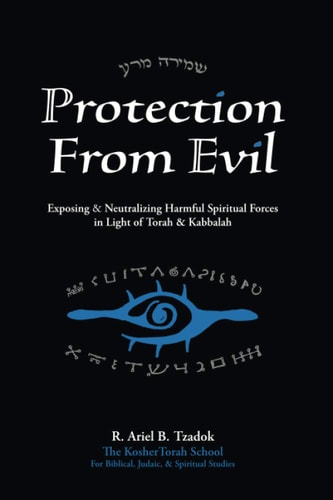 Protection From Evil Exposing & Neutralizing Harmful Spiritual Forces in Light of Torah & Kabbalah