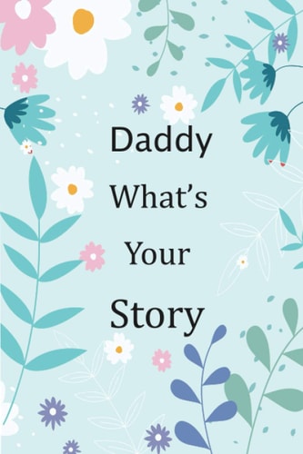Daddy What's Your Story 120+ Guided Questions Journal to Preserve Your Daddy's Precious Memories, This Fill in and Give Back Journal / Keepsake Helps Your Daddy to Tell His Lifetime Story to Children