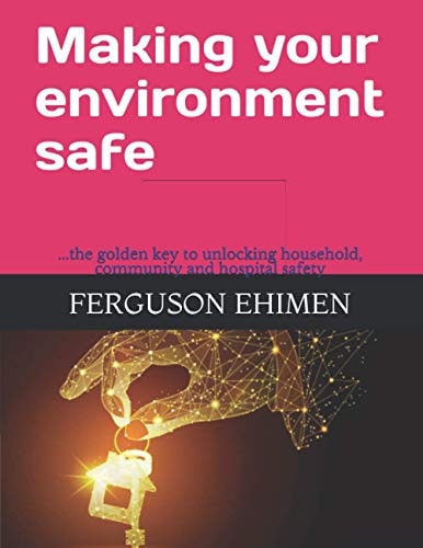 Making Your Environment Safe ...The Golden Key to Unlocking Household, Community and Hospital Safety