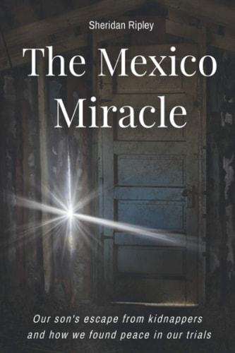 The Mexico Miracle Our Son's Escape from Kidnappers and How We Found Peace in Our Trials