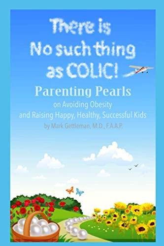 There is No Such Thing as Colic! Parenting Pearls On Avoiding Obesity and Raising Happy, Healthy, Successful Kids.
