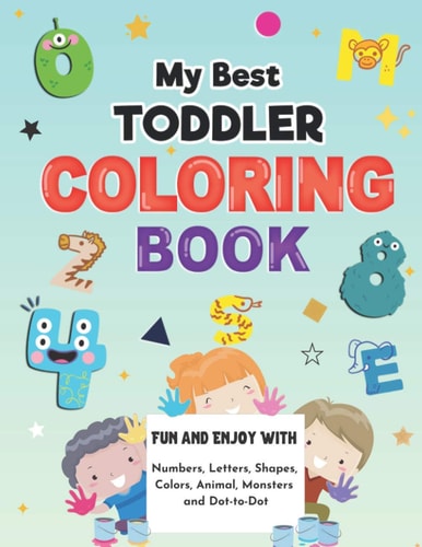My Best Toddler Coloring Book Big Activity Workbook for Preschool and Kids Fun and Enjoy With Numbers, Letters, Shapes, Animals, Monsters, Colors and Dot-to-Dot Game