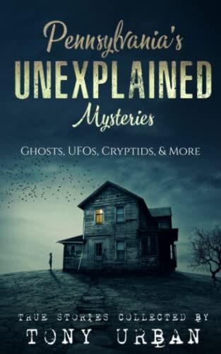 Pennsylvania's Unexplained Mysteries Ghosts, UFOs, Cryptids, & More