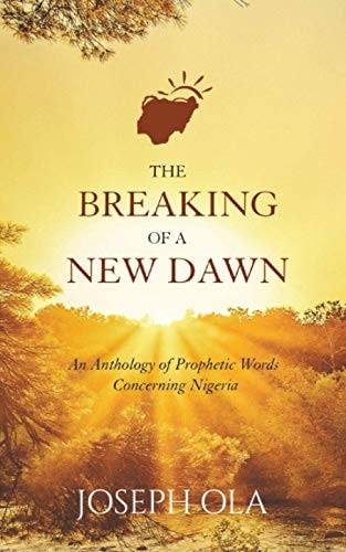 The Breaking of a New Dawn An Anthology of Prophetic Words Concerning Nigeria
